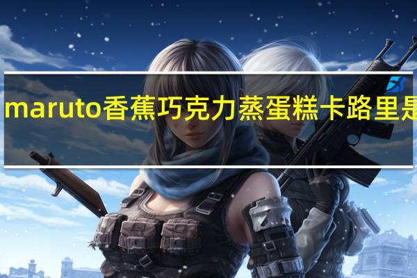 maruto 香蕉巧克力蒸蛋糕卡路里是多少