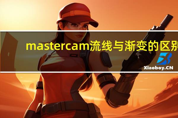 mastercam流线与渐变的区别