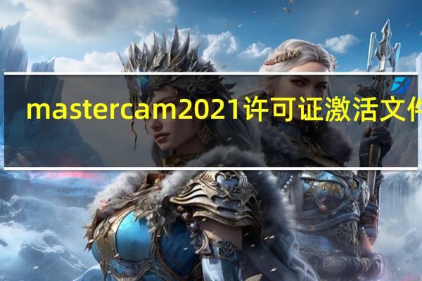 mastercam2021许可证激活文件 V1.0 绿色免费版（mastercam2021许可证激活文件 V1.0 绿色免费版功能简介）