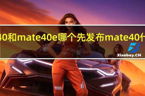 mate40和mate40e哪个先发布 mate40什么时候上市