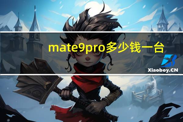 mate9pro多少钱一台（华为mate9pro价格(华为mate9pro价格多少)）
