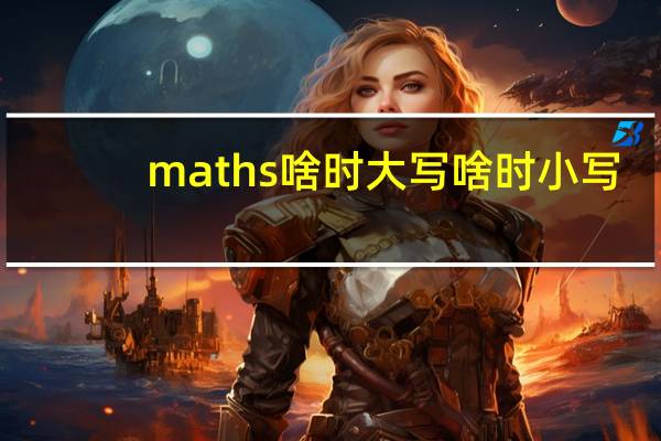 maths啥时大写啥时小写