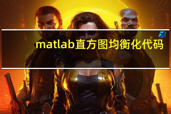 matlab直方图均衡化代码（matlab直方图）