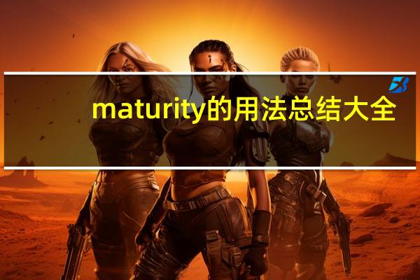 maturity的用法总结大全