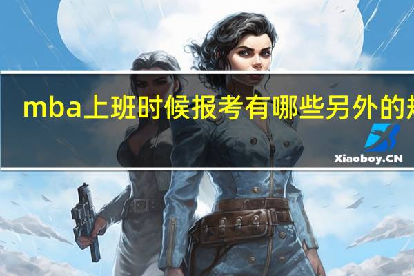 mba上班时候报考有哪些另外的规定