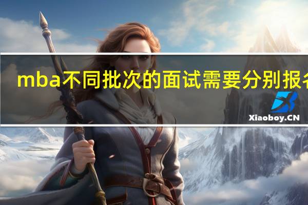 mba不同批次的面试需要分别报名吗