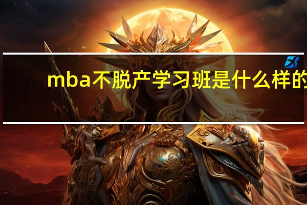 mba不脱产学习班是什么样的