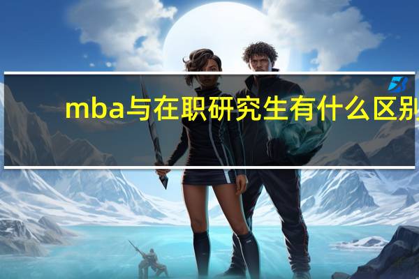 mba与在职研究生有什么区别
