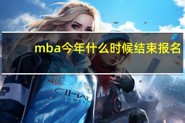 mba今年什么时候结束报名