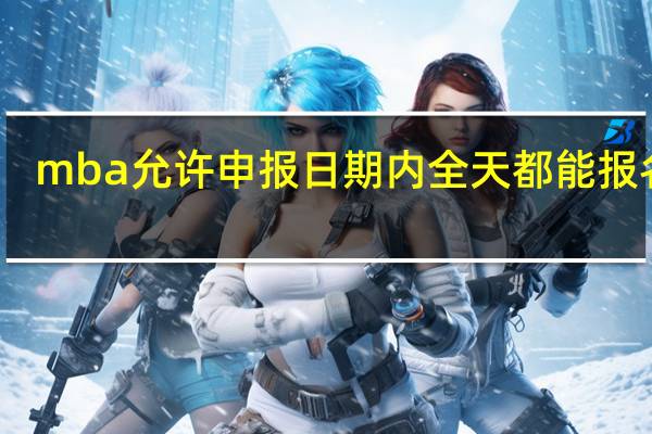 mba允许申报日期内全天都能报名吗