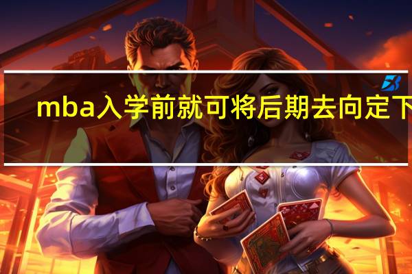 mba入学前就可将后期去向定下吗