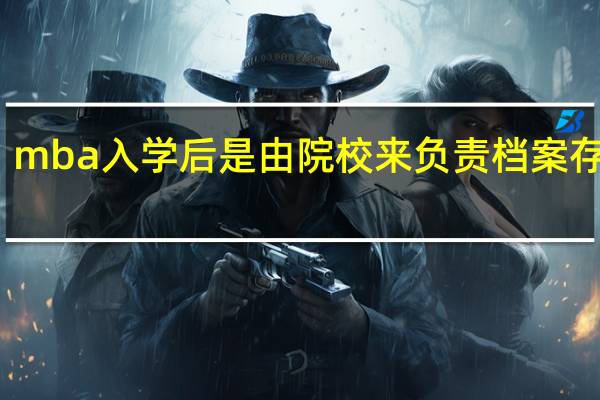 mba入学后是由院校来负责档案存放吗