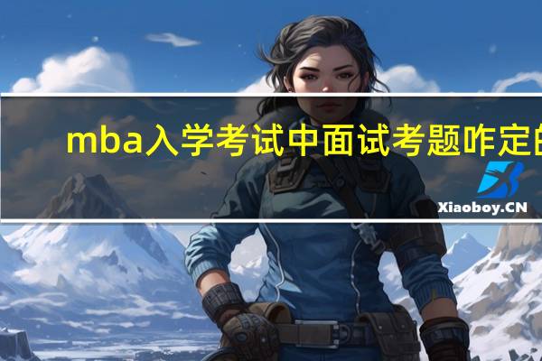 mba入学考试中面试考题咋定的