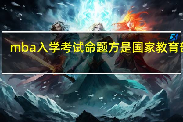 mba入学考试命题方是国家教育部吗