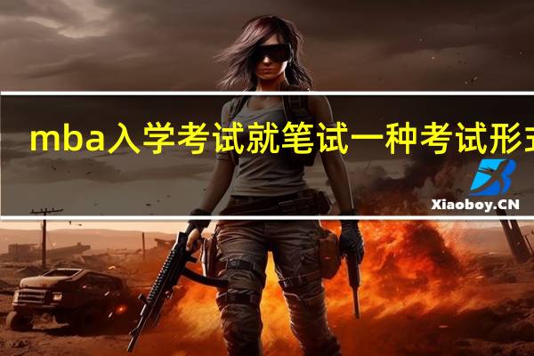 mba入学考试就笔试一种考试形式吗