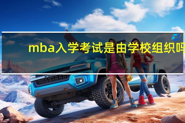 mba入学考试是由学校组织吗