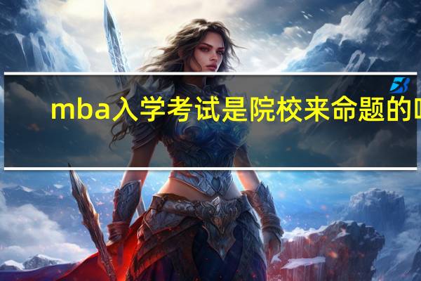 mba入学考试是院校来命题的吗