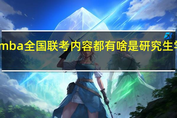 mba全国联考内容都有啥是研究生学历吗