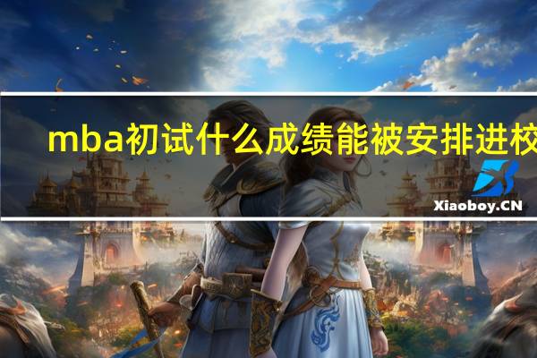 mba初试什么成绩能被安排进校考