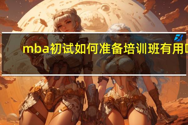 mba初試如何準備培訓班有用嗎