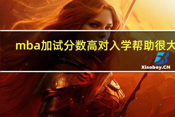 mba加试分数高对入学帮助很大吗