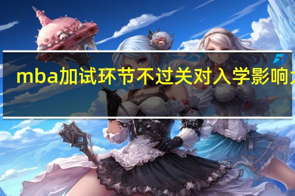 mba加试环节不过关对入学影响大吗