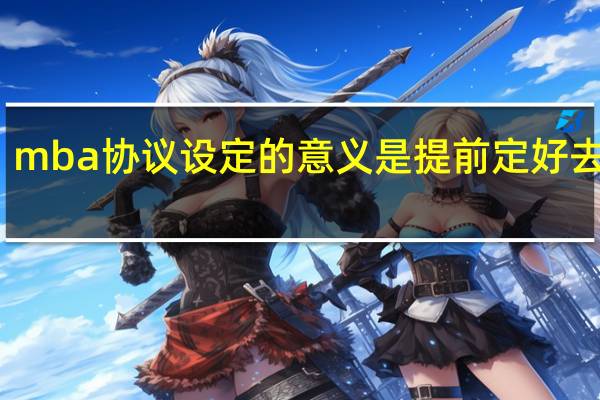 mba协议设定的意义是提前定好去向吗