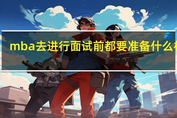 mba去进行面试前都要准备什么材料