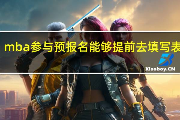 mba參與預報名能夠提前去填寫表格嗎