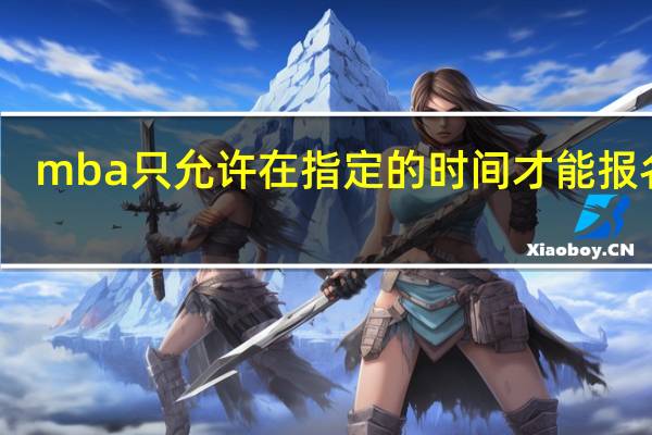 mba只允许在指定的时间才能报名吗