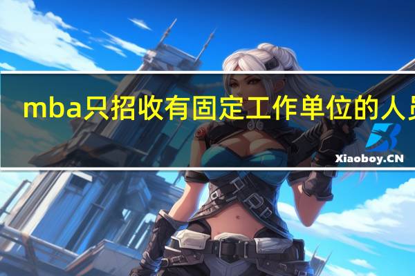 mba只招收有固定工作单位的人员吗