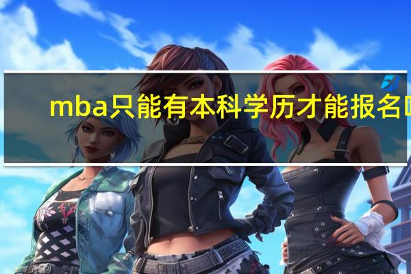 mba只能有本科学历才能报名吗