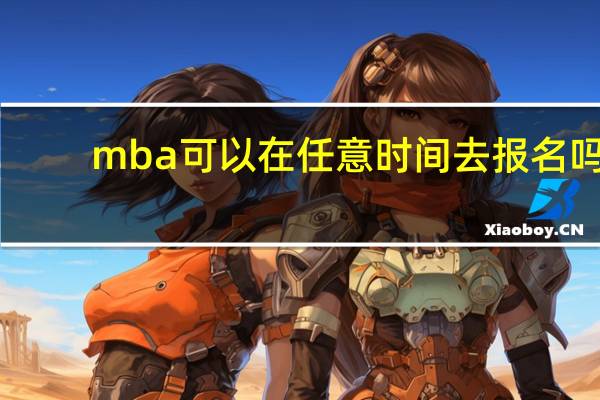 mba可以在任意时间去报名吗