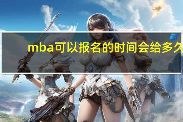 mba可以报名的时间会给多久
