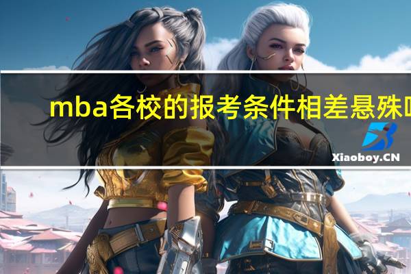 mba各校的报考条件相差悬殊吗