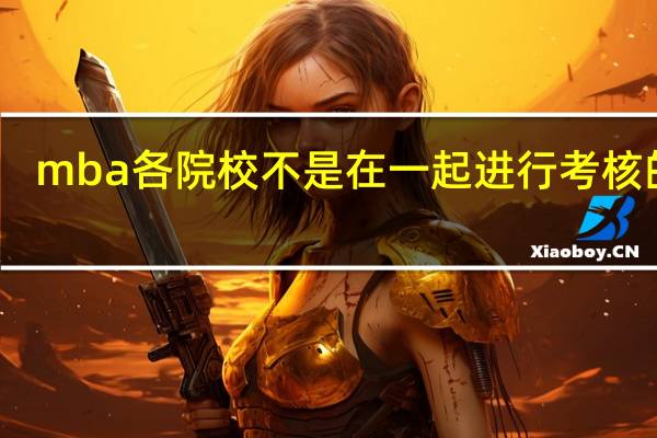 mba各院校不是在一起进行考核的吗