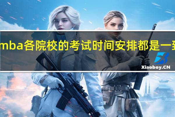 mba各院校的考试时间安排都是一致的吗