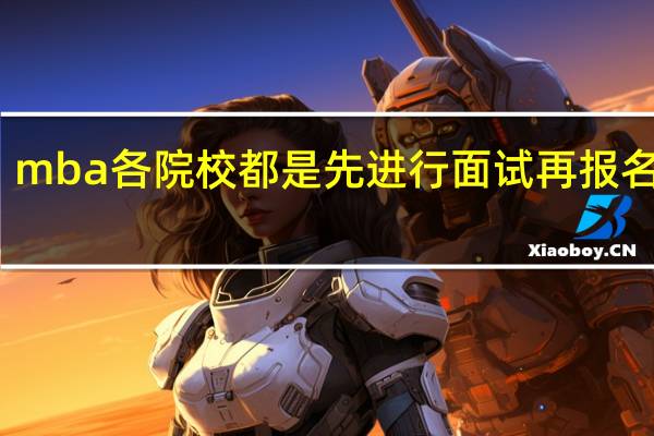 mba各院校都是先进行面试再报名的吗