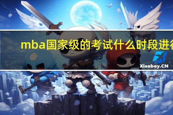 mba国家级的考试什么时段进行