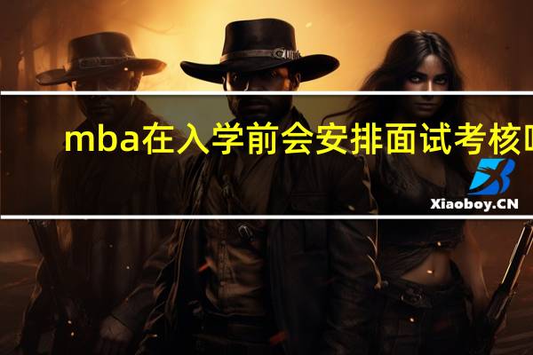 mba在入学前会安排面试考核吗