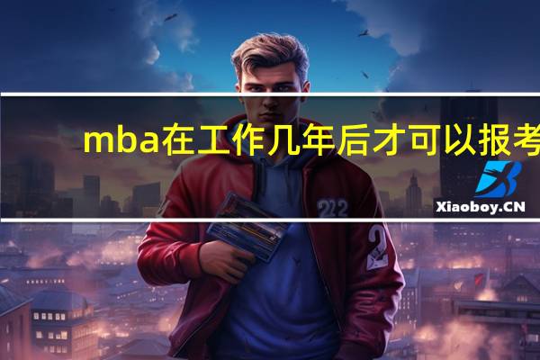 mba在工作几年后才可以报考