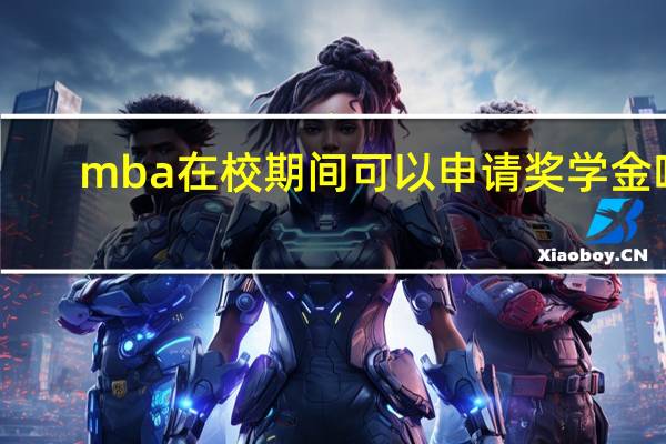 mba在校期间可以申请奖学金吗