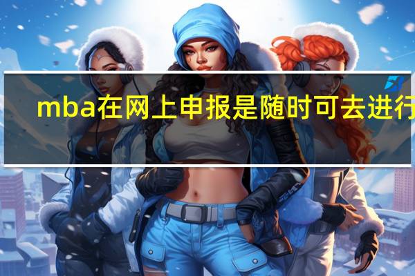 mba在网上申报是随时可去进行吗