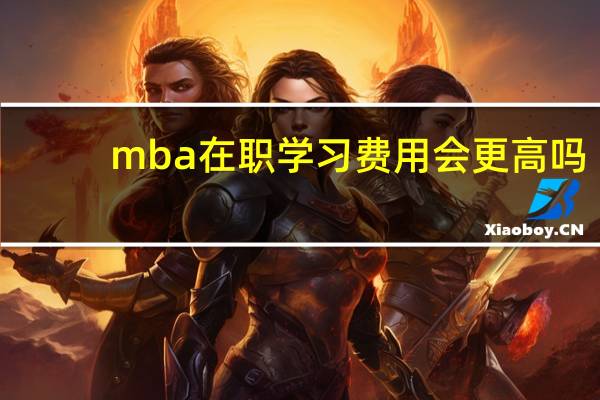 mba在职学习费用会更高吗