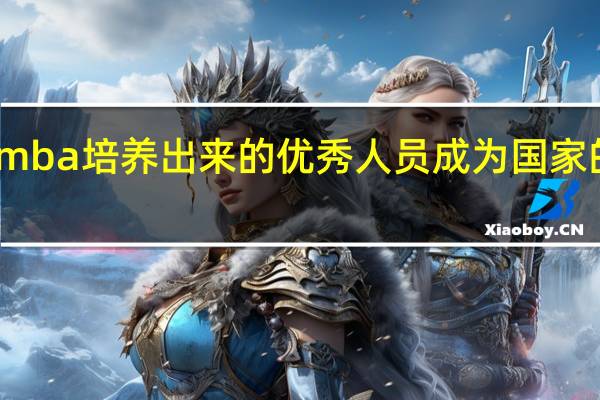 mba培养出来的优秀人员成为国家的栋梁