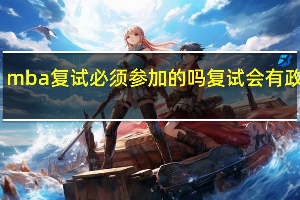 mba复试必须参加的吗复试会有政治吗