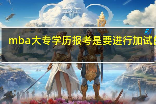 mba大专学历报考是要进行加试的吗