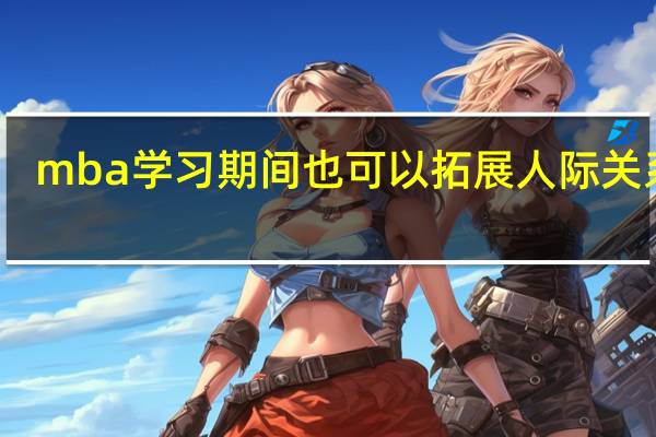 mba学习期间也可以拓展人际关系吗