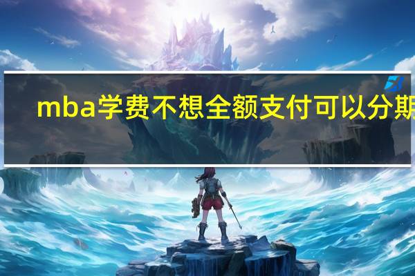 mba学费不想全额支付可以分期吗