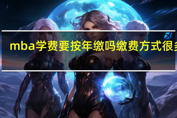 mba学费要按年缴吗缴费方式很多吗